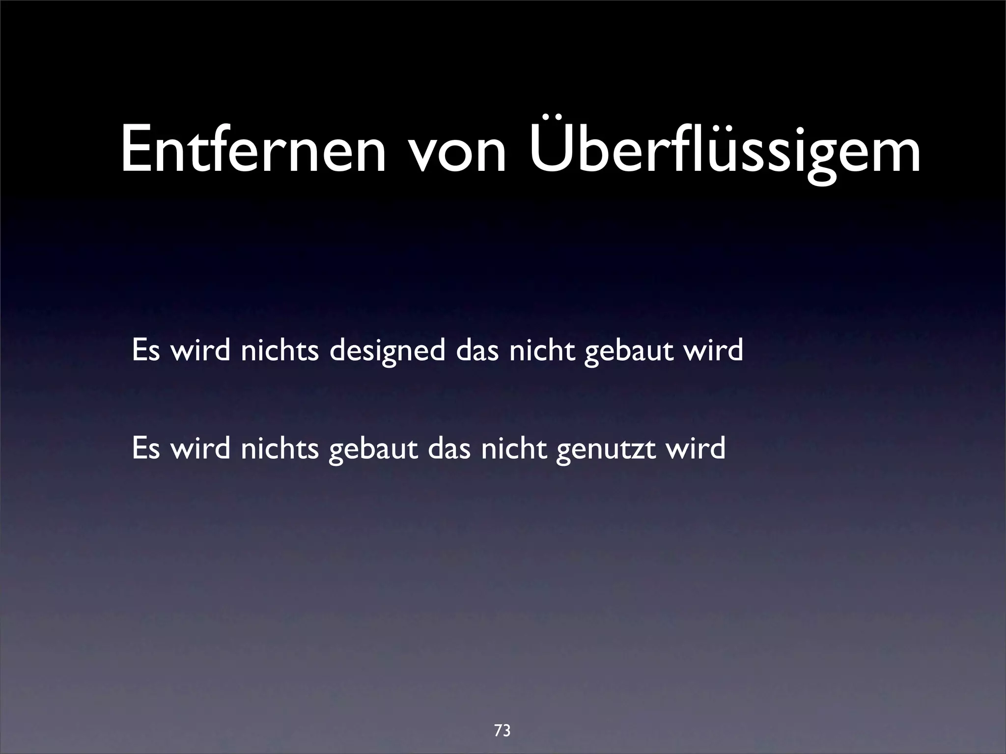 Entfernen von Überﬂüssigem

Es wird nichts designed das nicht gebaut wird

Es wird nichts gebaut das nicht genutzt wird




                          73
 