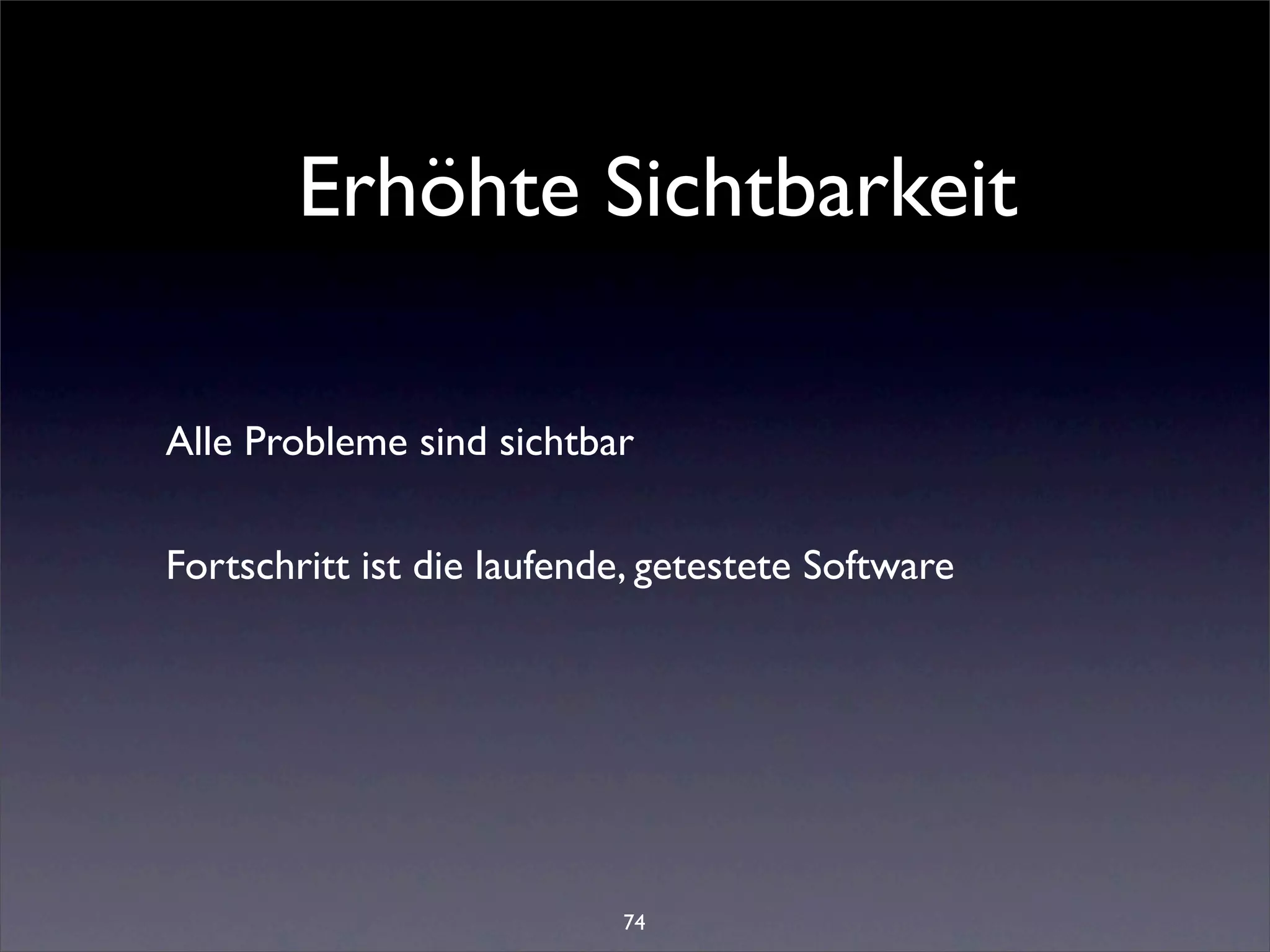 Erhöhte Sichtbarkeit

Alle Probleme sind sichtbar

Fortschritt ist die laufende, getestete Software




                           74
 