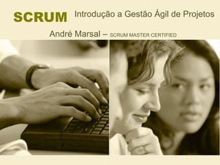 SCRUM  Introdução a Gestão Ágil de Projetos André Marsal –  SCRUM MASTER CERTIFIED 