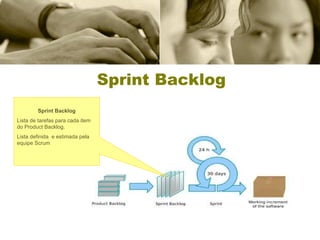 Sprint Backlog Sprint Backlog Lista de tarefas para cada item do Product Backlog. Lista definida  e estimada pela equipe Scrum 