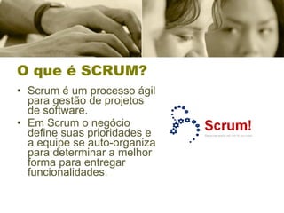 O que é SCRUM? Scrum é um processo ágil para gestão de projetos de software. Em Scrum o negócio define suas prioridades e a equipe se auto-organiza para determinar a melhor forma para entregar funcionalidades. 