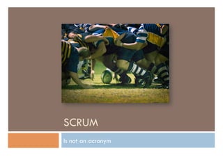 SCRUM
Is not an acronym
 