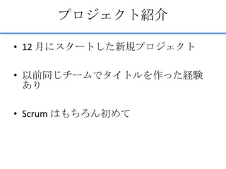 プロジェクト紹介 12 月にスタートした新規プロジェクト 以前同じチームでタイトルを作った経験あり Scrum はもちろん初めて 