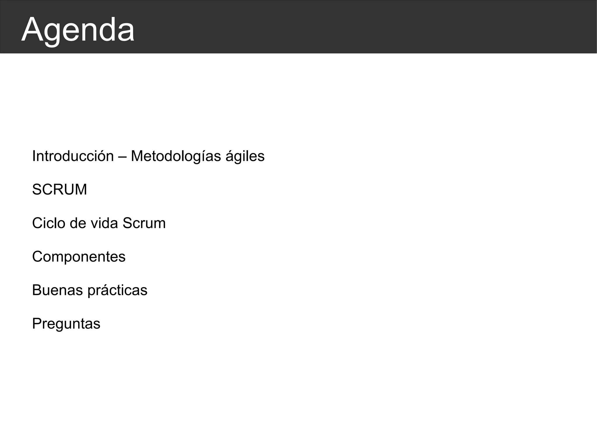 Agenda Introducción – Metodologías ágiles SCRUM Ciclo de vida Scrum Componentes Buenas prácticas Preguntas 