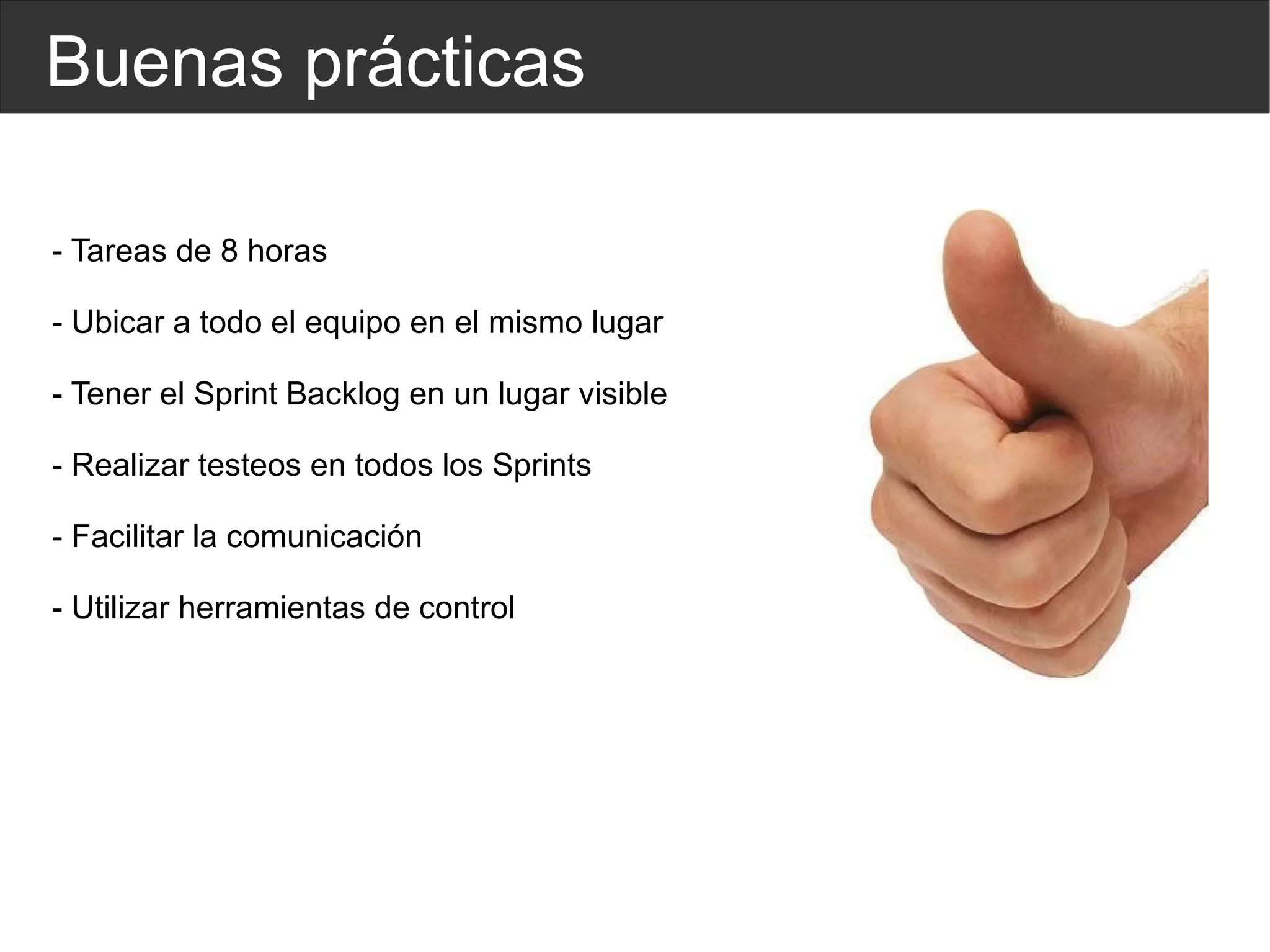 Buenas prácticas - Tareas de 8 horas - Ubicar a todo el equipo en el mismo lugar - Tener el Sprint Backlog en un lugar visible - Realizar testeos en todos los Sprints - Facilitar la comunicación - Utilizar herramientas de control  