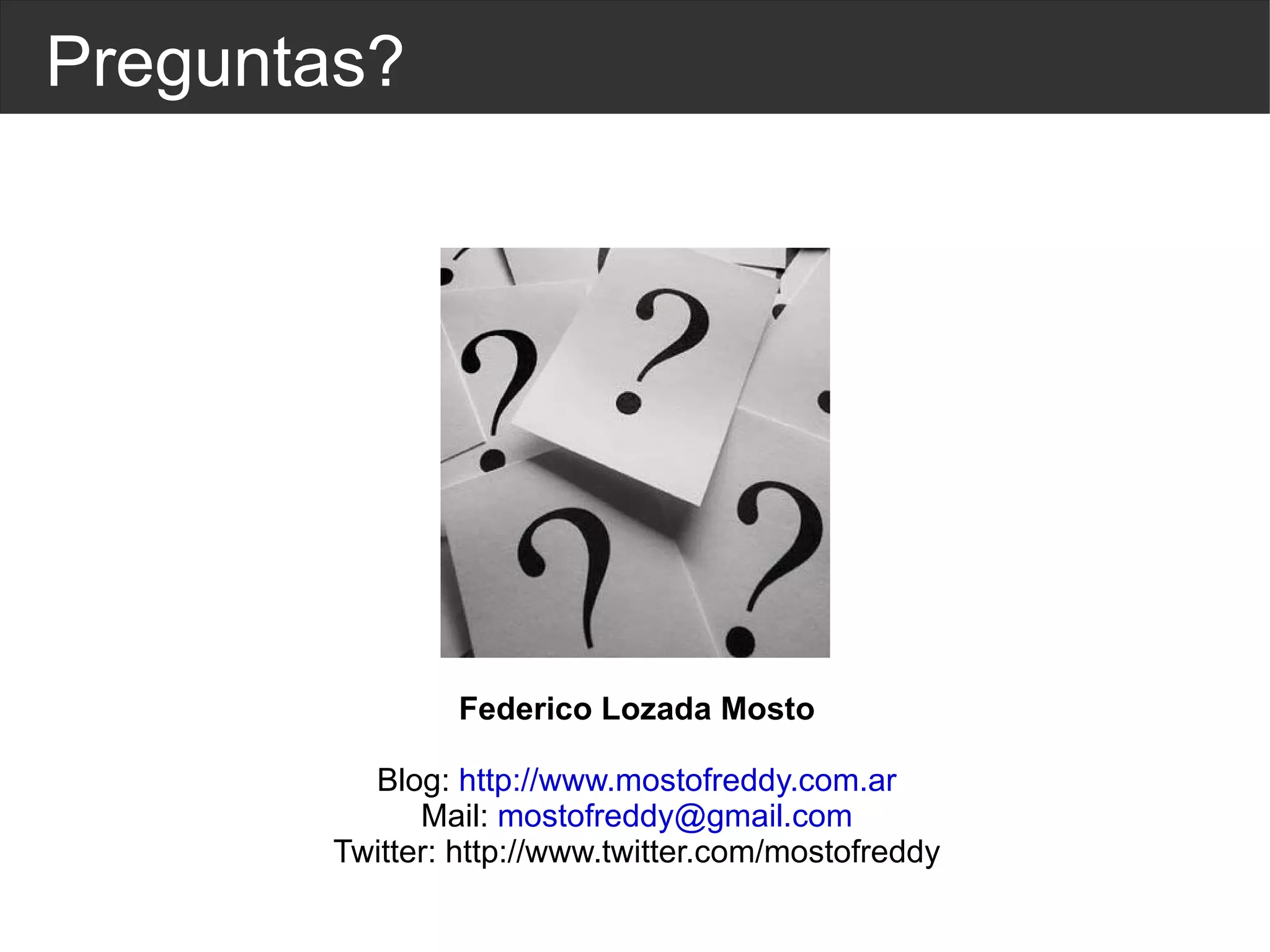 Preguntas? Federico Lozada Mosto Blog:  http://www.mostofreddy.com.ar Mail:  [email_address] Twitter: http://www.twitter.com/mostofreddy 