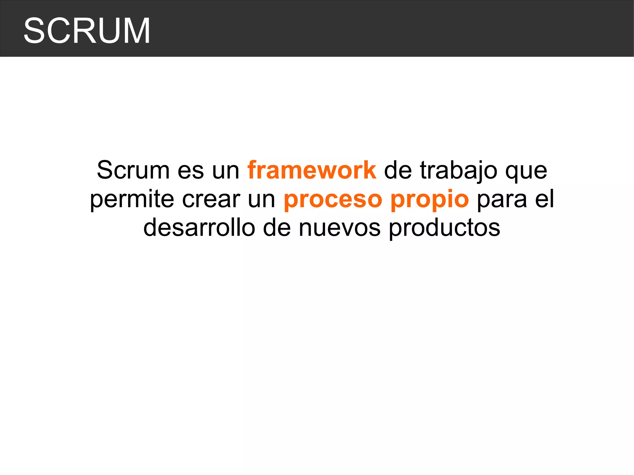 SCRUM Scrum es un  framework  de trabajo que permite crear un  proceso propio  para el desarrollo de nuevos productos 