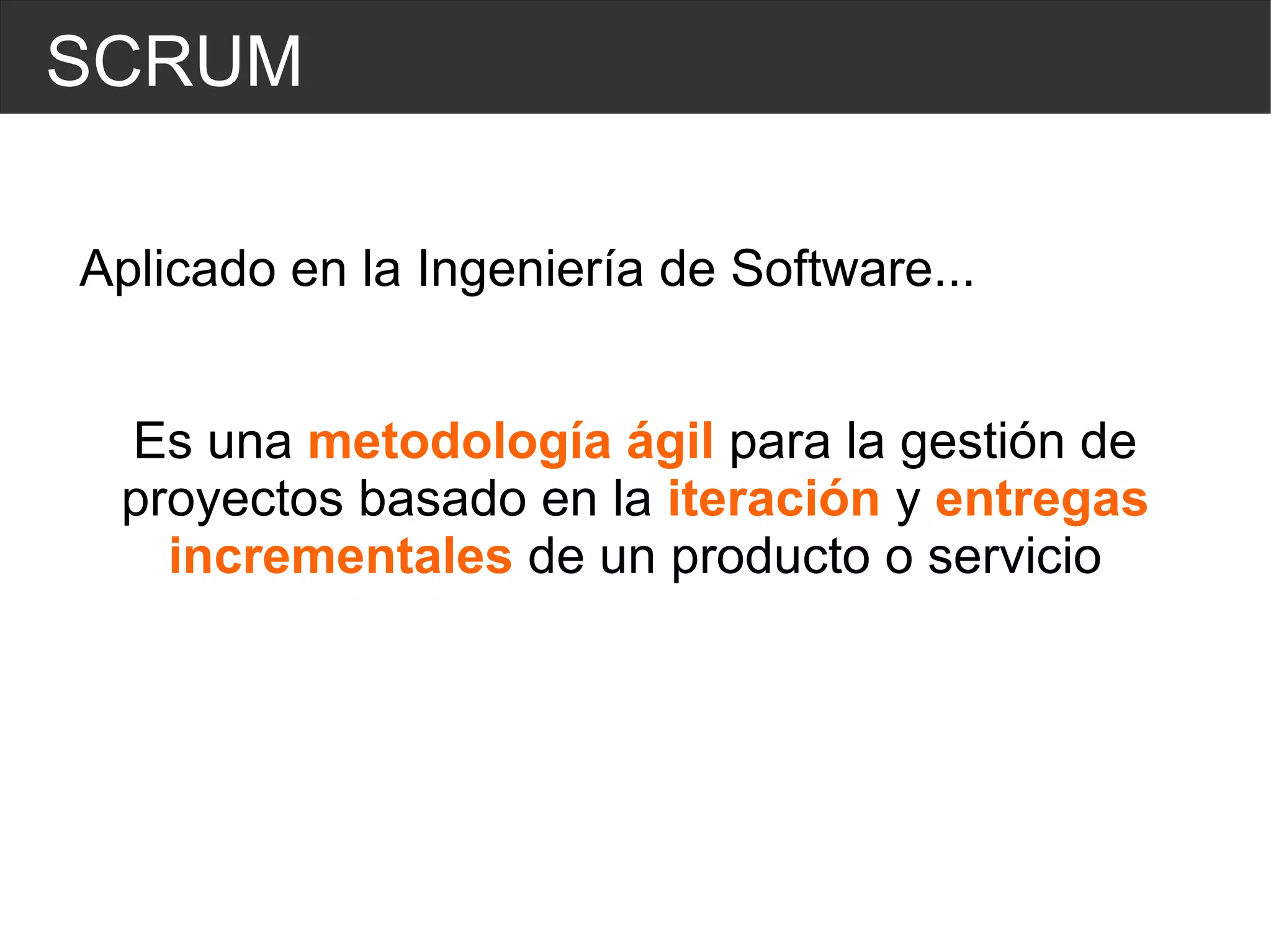 SCRUM Aplicado en la  Ingeniería  de Software... Es una  metodología ágil  para la gestión de proyectos basado en la  iteración  y  entregas incrementales  de un producto o servicio 