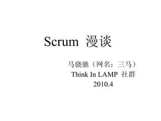 Scrum  漫谈 马骁驰（网名：三马） Think In LAMP   社群 2010.4 