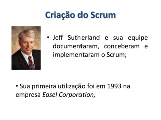 Criação do ScrumJeff Sutherland e sua equipe documentaram, conceberam e implementaram o Scrum; Sua primeira utilização foi em 1993 na empresa EaselCorporation;O que significa a palavra Scrum?