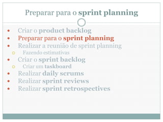 Preparar para o sprint planning

       Criar o product backlog
       Preparar para o sprint planning
       Realizar a reunião de sprint planning
        Fazendo estimativas
       Criar o sprint backlog
        Criar um taskboard
       Realizar daily scrums
       Realizar sprint reviews
       Realizar sprint retrospectives
 