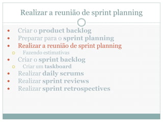 Realizar a reunião de sprint planning

       Criar o product backlog
       Preparar para o sprint planning
       Realizar a reunião de sprint planning
        Fazendo estimativas
       Criar o sprint backlog
        Criar um taskboard
       Realizar daily scrums
       Realizar sprint reviews
       Realizar sprint retrospectives
 