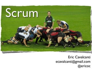 Scrum


                Eric Cavalcanti
        ecavalcanti@gmail.com
                      @ericoc
 