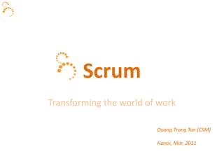 Scrum Transforming the world of work Duong Trong Tan (CSM) Hanoi, Mar. 2011 