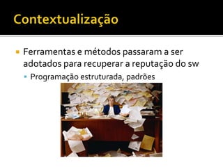 ContextualizaçãoFerramentas e métodos passaram a ser adotados para recuperar a reputação do swProgramação estruturada, padrões