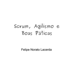 Scrum, Agilismo e  Boas Páticas  Felipe Norato Lacerda  