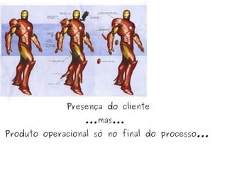 Produto operacional só no final do processo... Presença do cliente ...mas... 
