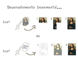 Desenvolvimento Incremental... Isso? OU Isso? 