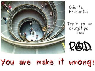 You are make it wrong! Cliente Presente! Teste só no   protótipo  final 