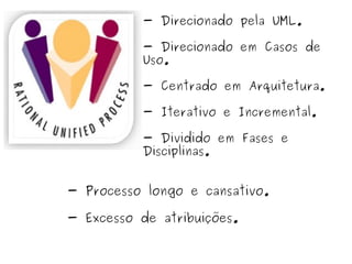 - Direcionado pela UML. - Direcionado em Casos de Uso. - Centrado em Arquitetura. - Iterativo e Incremental. - Dividido em Fases e Disciplinas. - Processo longo e cansativo. - Excesso de atribuições. 