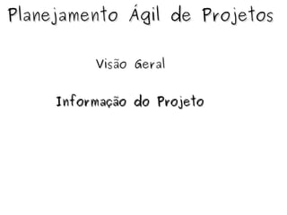 Planejamento Ágil de Projetos Visão Geral Informação do Projeto 