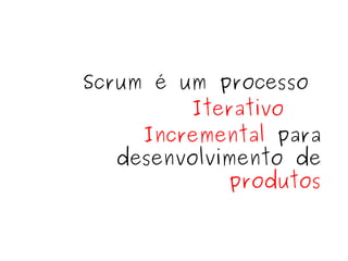 Scrum é um processo  Iterativo   Incremental  para desenvolvimento de  produtos 