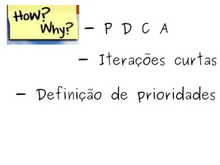 - P D C A - Iterações curtas - Definição de prioridades 