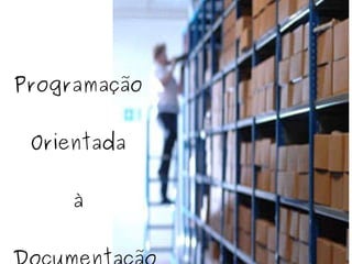 Programação   Orientada   à  Documentação 