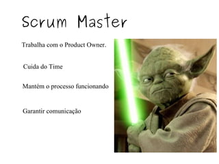 Scrum Master Trabalha com o Product Owner. Cuida do Time Mantém o processo funcionando Garantir comunicação 