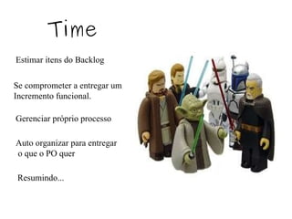 Time Estimar itens do Backlog Se comprometer a entregar um Incremento funcional. Gerenciar próprio processo Auto organizar para entregar o que o PO quer Resumindo...  