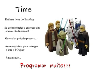 Time Estimar itens do Backlog Se comprometer a entregar um Incremento funcional. Gerenciar próprio processo Auto organizar para entregar o que o PO quer Resumindo...  Programar muito!!! 