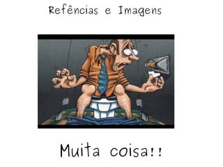 Refências e Imagens Muita coisa!! 