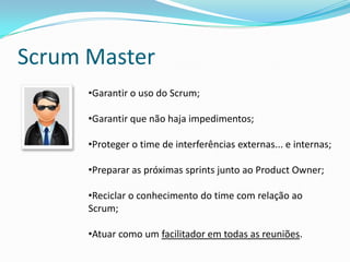 Time (Team)
•Agir de forma transparente;
•Atingir a meta da sprint;
•Atuar no micro-gerenciamento da sprint;
•Gerenciar os problemas e reportar
impedimentos;
•Realizar a Daily Meeting;
•Possuir uma formação multidisciplinar.
 