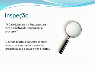 Transparência
“Um processo transparente revela
problemas antes mesmo que a sprint
sofra impacto.”
A transparência melhora a
comunicação, isso faz com que todos
os envolvidos saibam qual é o status
da sprint a qualquer momento.
 