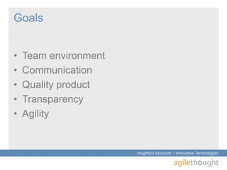 Goals<br />Team environment <br />Communication<br />Quality product<br />Transparency<br />Agility<br />