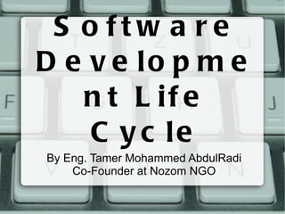Software Development Life Cycle By Eng. Tamer Mohammed AbdulRadi Co-Founder at Nozom NGO 