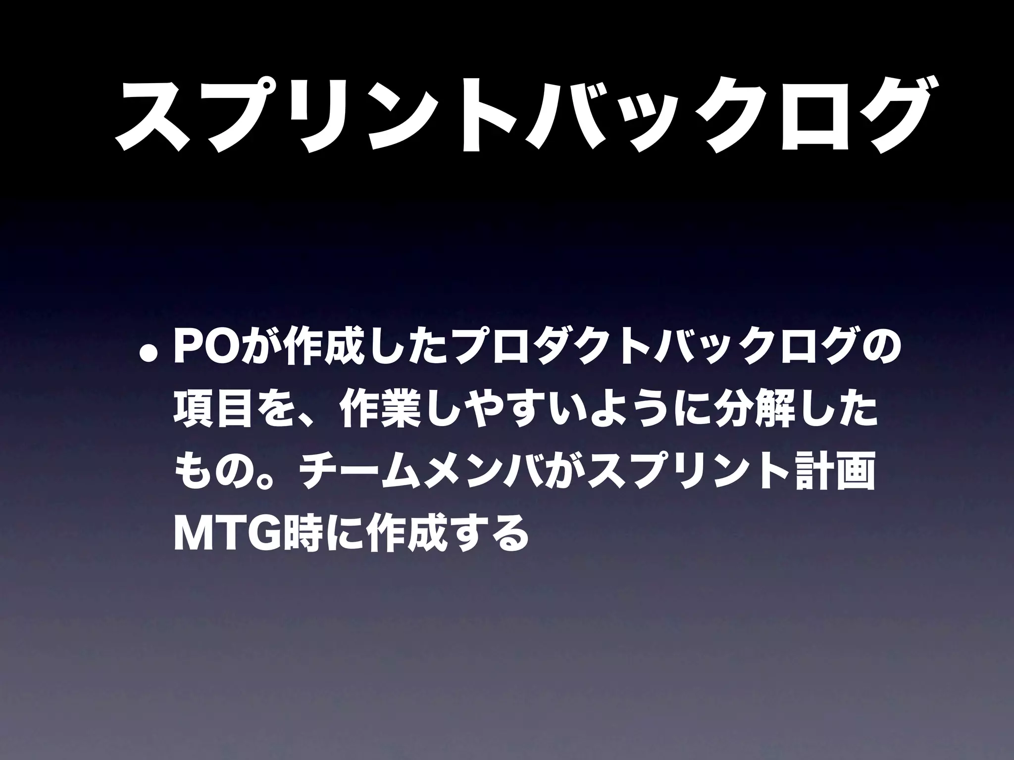 スプリントバックログ

• POが作成したプロダクトバックログの
 項目を、作業しやすいように分解した
 もの。チームメンバがスプリント計画
 MTG時に作成する
 