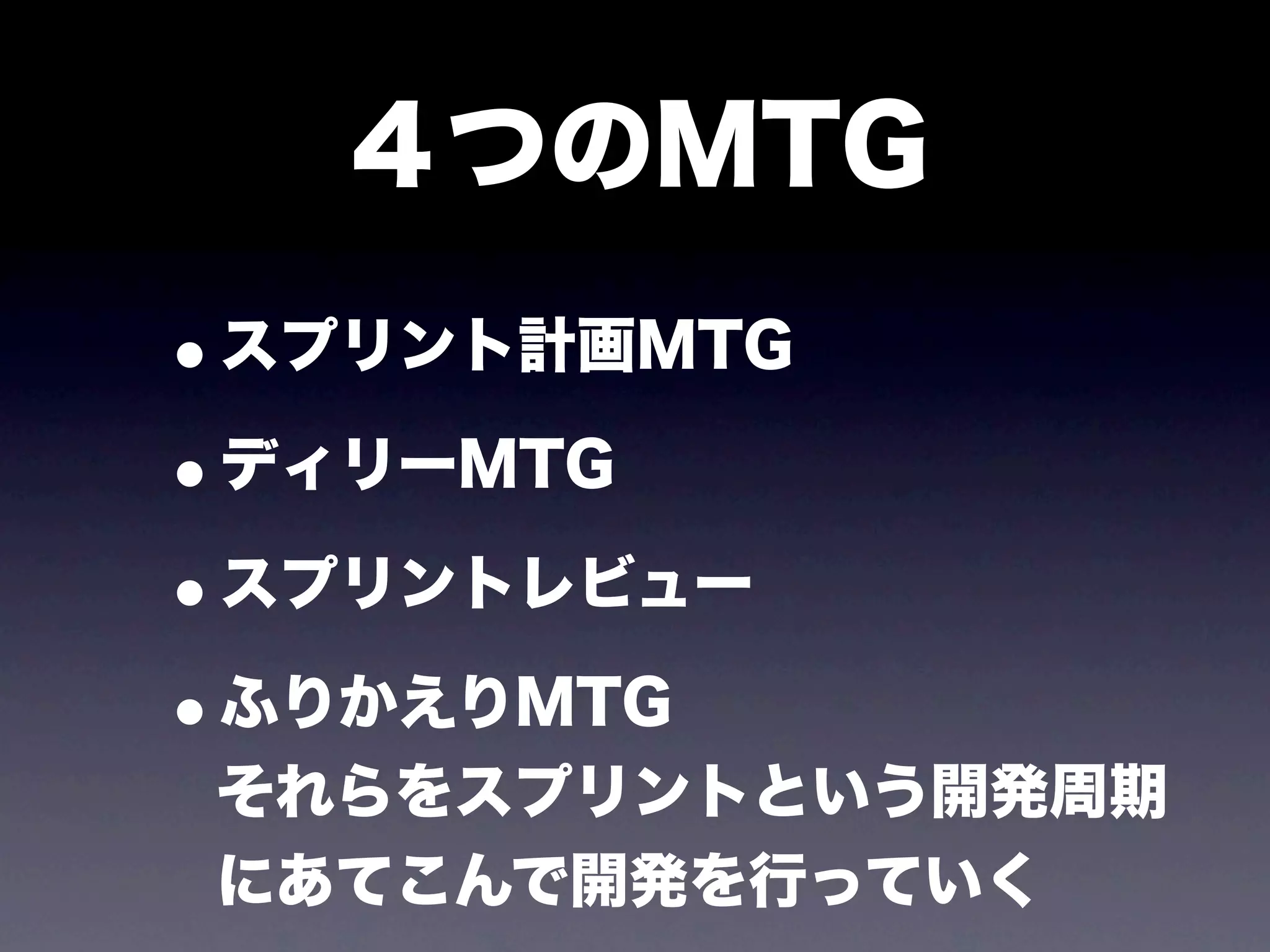 ４つのMTG
•スプリント計画MTG
•ディリーMTG
•スプリントレビュー
•ふりかえりMTG
それらをスプリントという開発周期
にあてこんで開発を行っていく
 