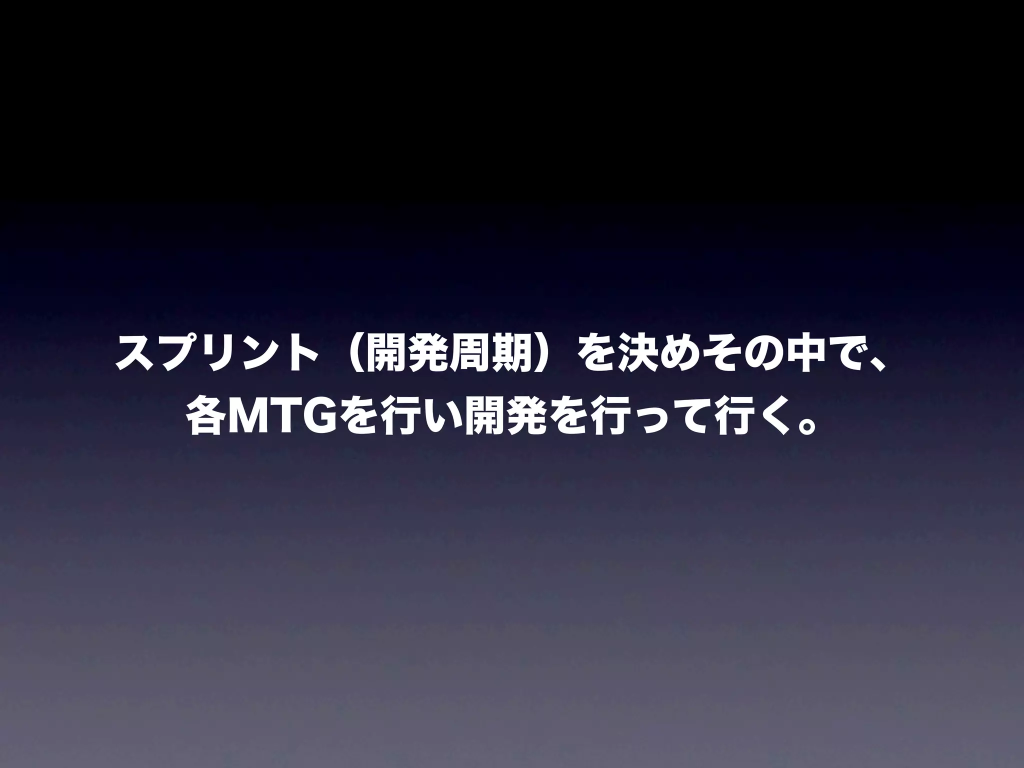 スプリント（開発周期）を決めその中で、
  各MTGを行い開発を行って行く。
 