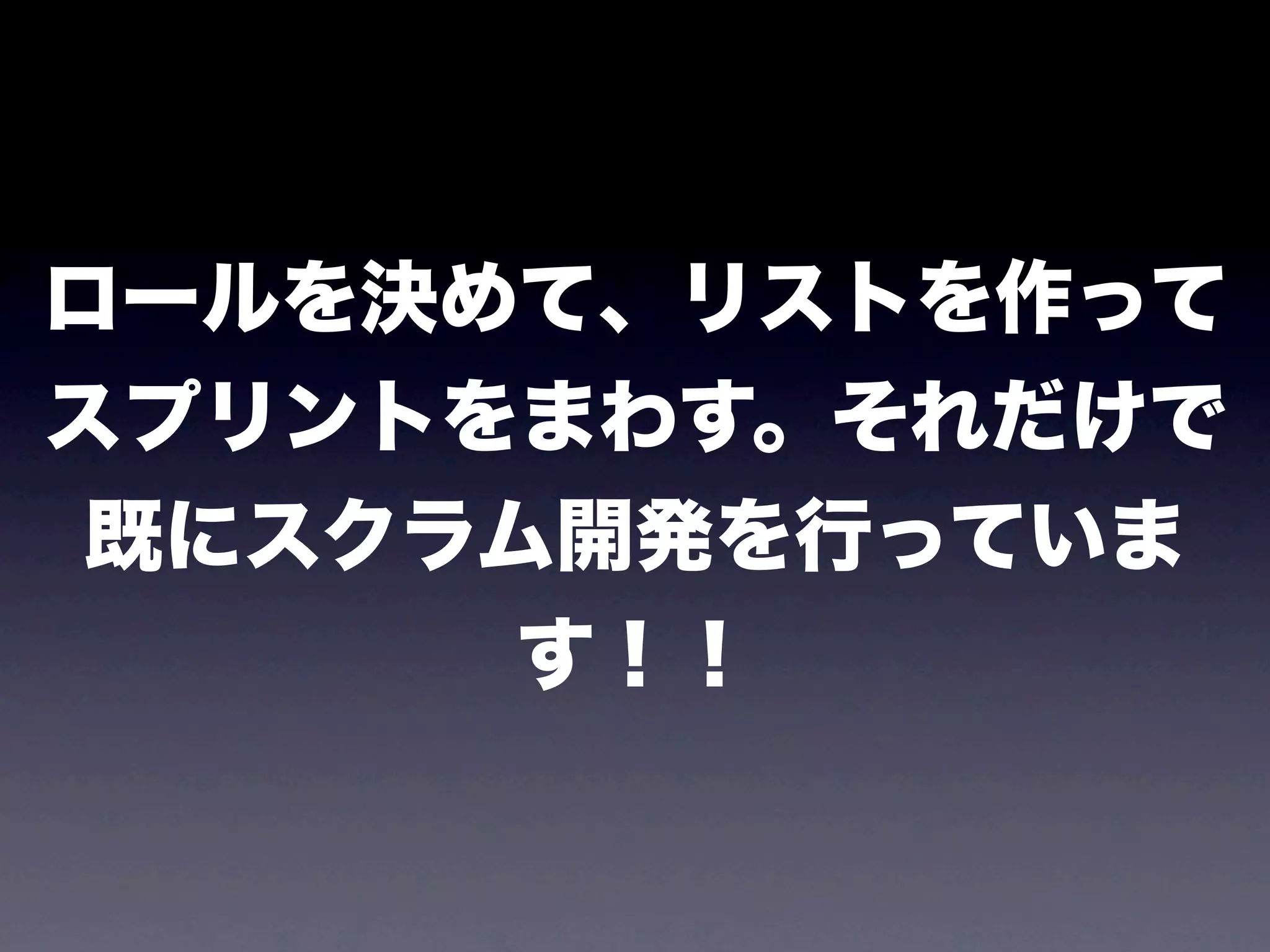 ロールを決めて、リストを作って
スプリントをまわす。それだけで
 既にスクラム開発を行っていま
       す！！
 