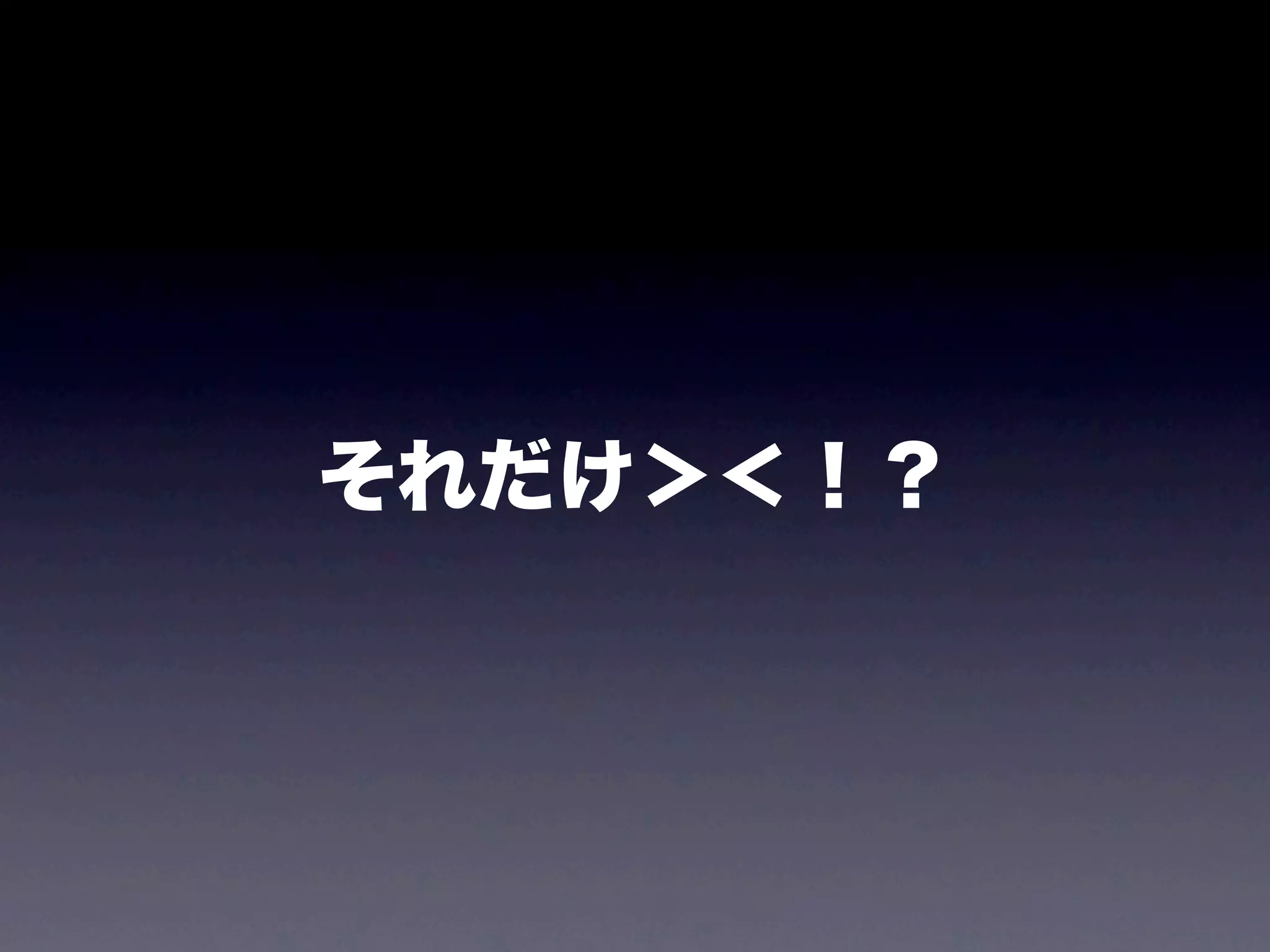それだけ＞＜！？
 