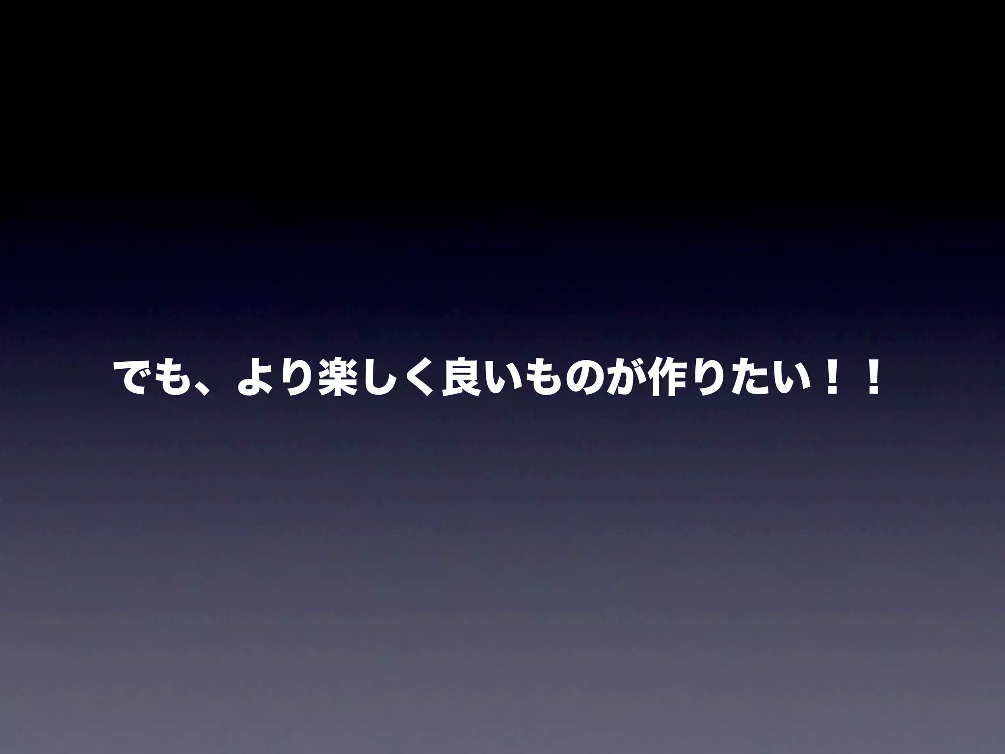 でも、より楽しく良いものが作りたい！！
 