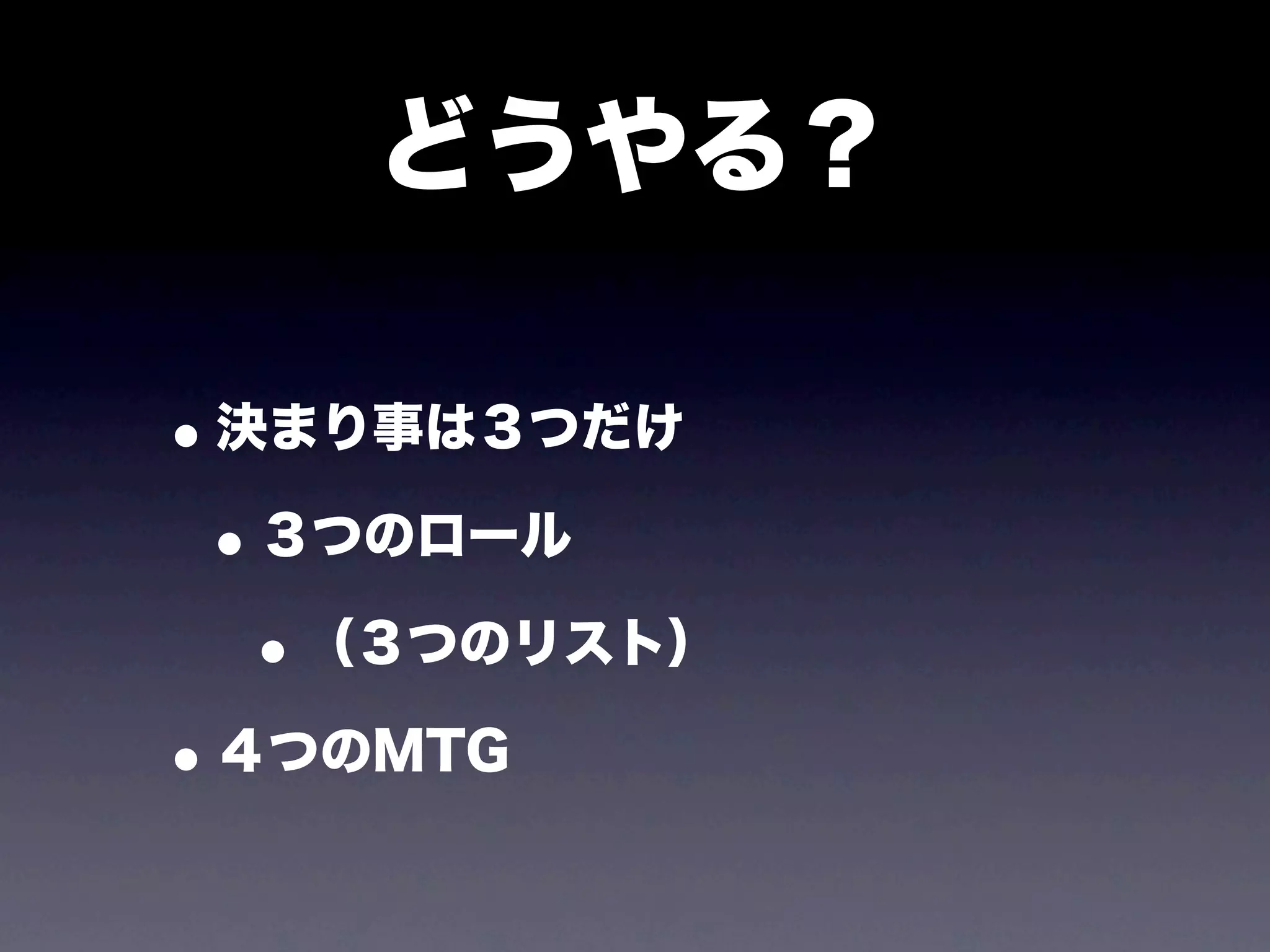 どうやる？

• 決まり事は３つだけ
 • ３つのロール
   • （３つのリスト）
• ４つのMTG
 