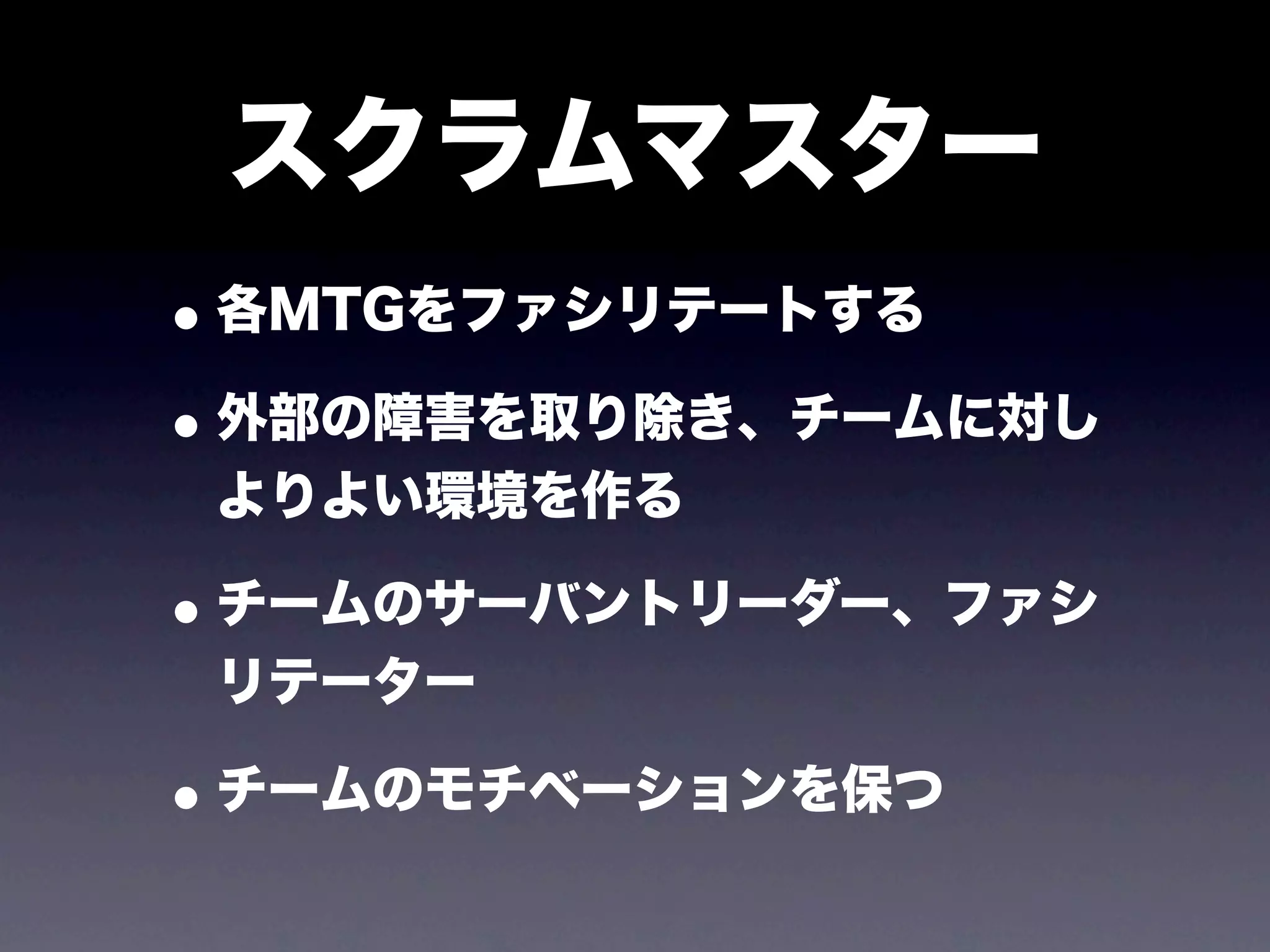 スクラムマスター
• 各MTGをファシリテートする
• 外部の障害を取り除き、チームに対し
 よりよい環境を作る

• チームのサーバントリーダー、ファシ
 リテーター

• チームのモチベーションを保つ
 