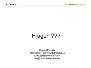 SCRUM                                        derScrumBerater.de




             Fragen ???

                     Manuel Marsch
        - IT Consultant / Certified Scrum Master -
                www.derscrumberater.de
                info@derscrumberater.de
 
