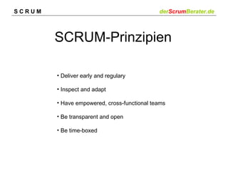 SCRUM                                        derScrumBerater.de



        SCRUM-Prinzipien

        • Deliver early and regulary

        • Inspect and adapt

        • Have empowered, cross-functional teams

        • Be transparent and open

        • Be time-boxed
 