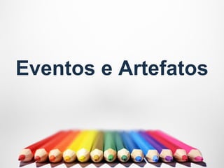 Eventos e Artefatos
 
