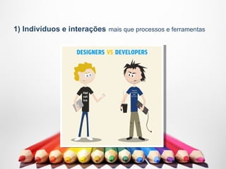 1) Indivíduos e interações mais que processos e ferramentas
 