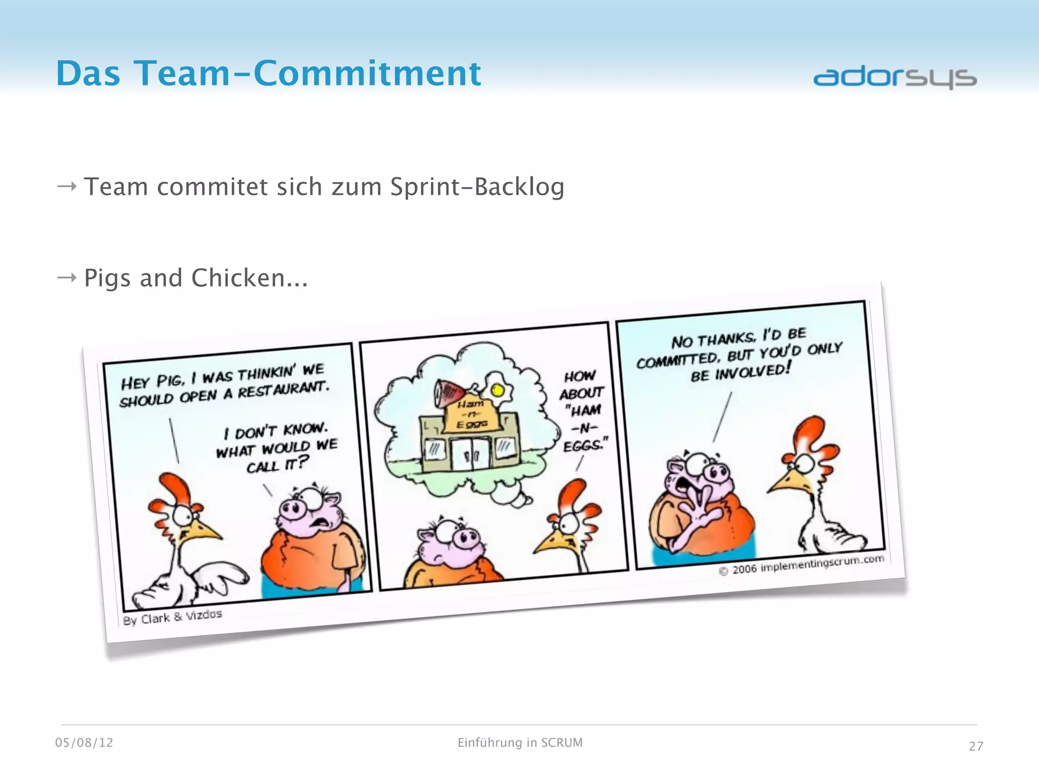 Das Team-Commitment


→ Team commitet sich zum Sprint-Backlog


→ Pigs and Chicken...




05/08/12                      Einführung in SCRUM   27
 