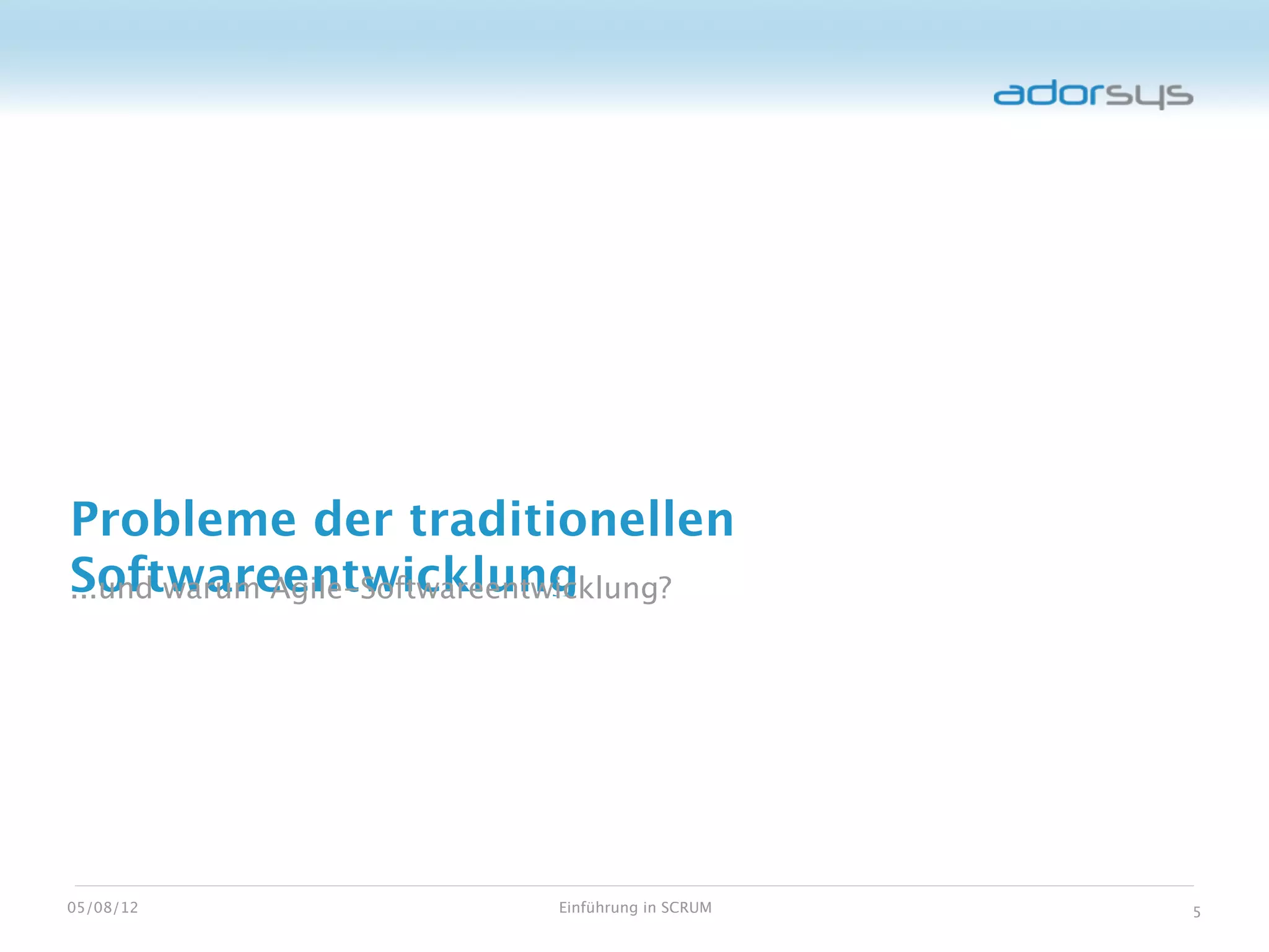 Probleme der traditionellen
Softwareentwicklung
...und warum Agile-Softwareentwicklung?




05/08/12                    Einführung in SCRUM   5
 